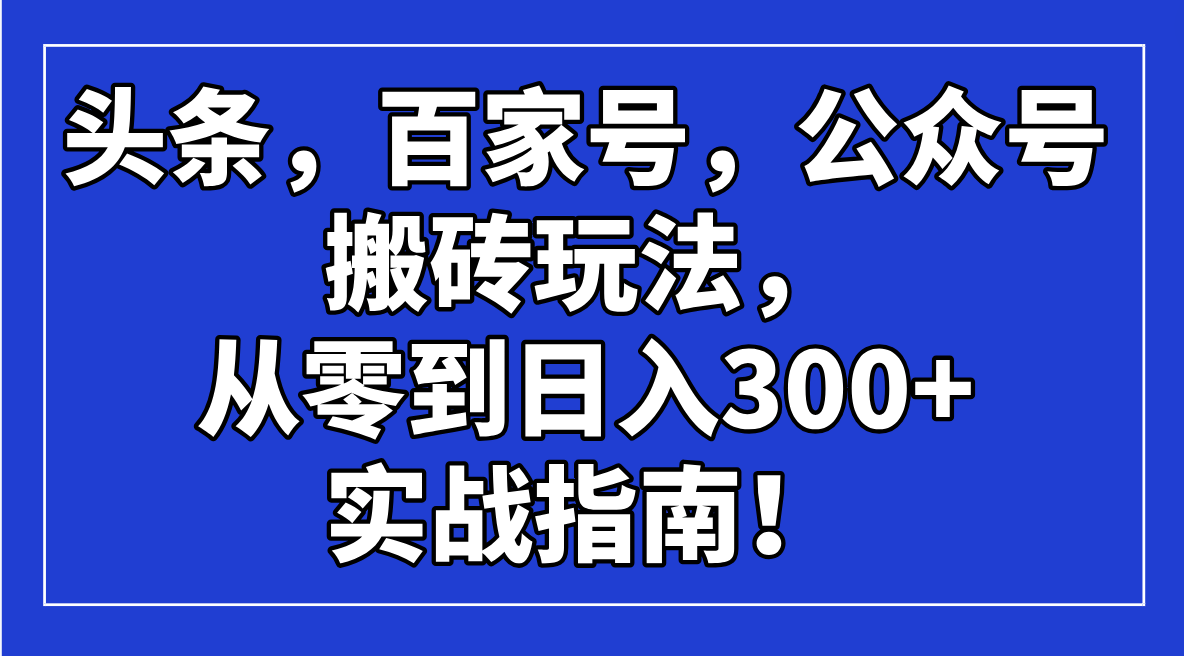 头条，百家号，公众号搬砖玩法，从零到日入300+的实战指南！-千汇网创