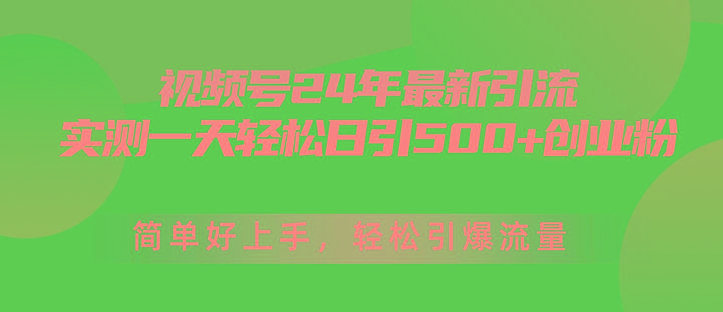 视频号24年最新引流，一天轻松日引500+创业粉，简单好上手，轻松引爆流量-千汇网创