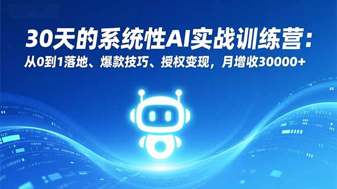 30天的系统性AI实战训练营：从0到1落地、爆款技巧、授权变现，月增收30000+-千汇网创