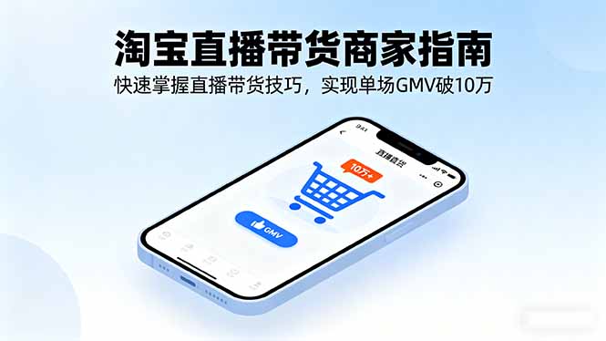 淘宝直播带货商家指南,快速掌握直播带货技巧,实现单场GMV破10万-千汇网创