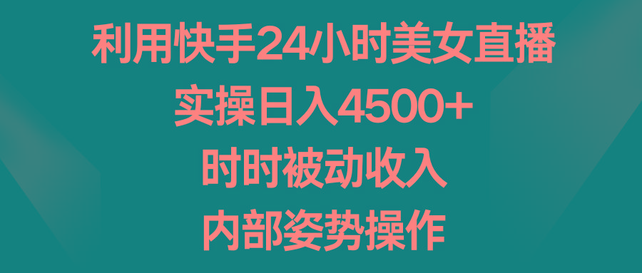 利用快手24小时美女直播，实操日入4500+，时时被动收入，内部姿势操作-千汇网创