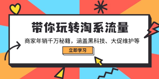 带你玩转淘系流量，商家年销千万秘籍，涵盖黑科技、大促维护等-千汇网创