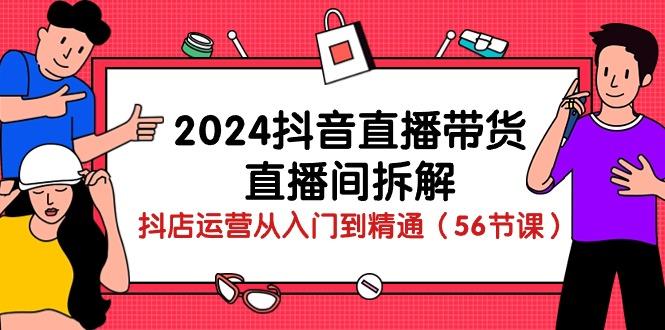 2024抖音直播带货-直播间拆解：抖店运营从入门到精通(56节课-千汇网创
