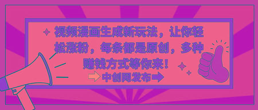 视频漫画生成新玩法，让你轻松涨粉，每条都是原创，多种赚钱方式等你来！-千汇网创