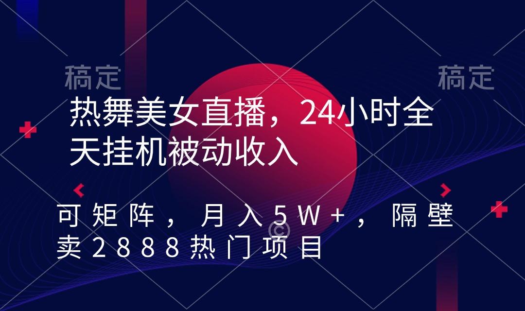 热舞美女直播，24小时全天挂机被动收入，可矩阵 月入5W+隔壁卖2888热门项目-千汇网创