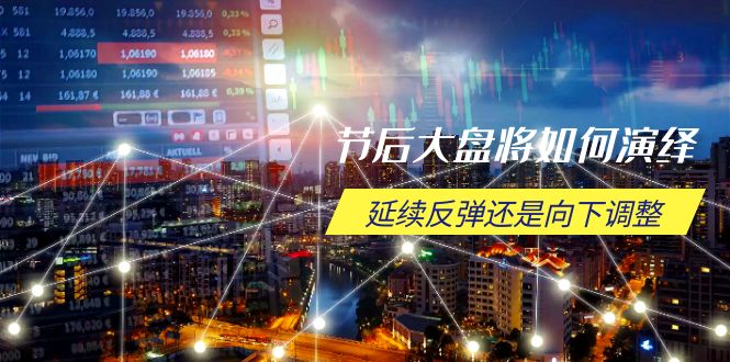 节后大盘将如何演绎，延续反弹还是向下调整，关键时间点和空间位待解-千汇网创