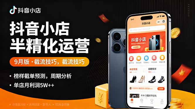 抖音小店半精细化运营9月版，截流技巧,榜单预判,周期分析，单店月利润5w+-千汇网创