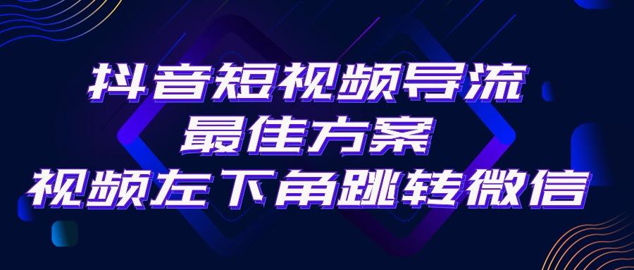 抖音短视频引流导流最佳方案，视频左下角跳转微信，外面500一单，利润200+-千汇网创