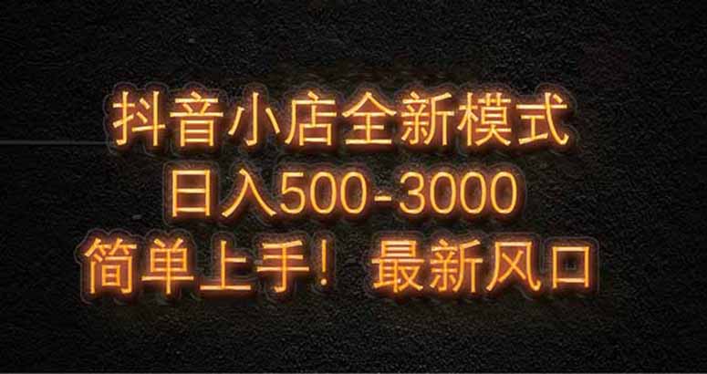抖音小店全新模式 最新风口，日收入500-5000+！小白简单上手-千汇网创