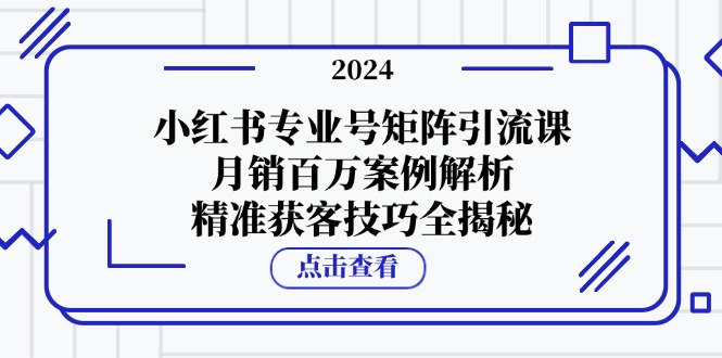 小红书专业号矩阵引流课，月销百万案例解析，精准获客技巧全揭秘-千汇网创