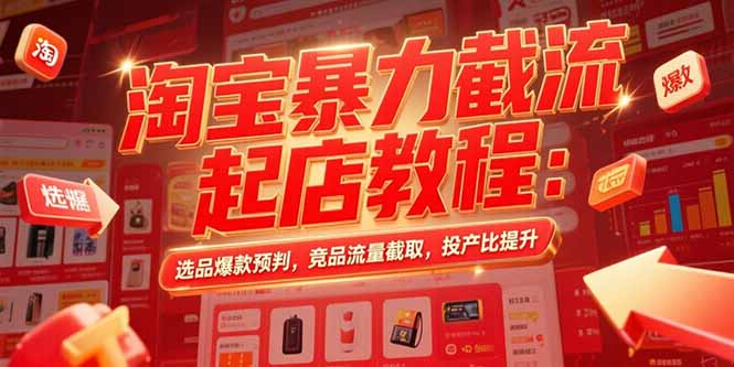 淘宝暴力截流起店教程：选品爆款预判，竞品流量截取，投产比提升-千汇网创