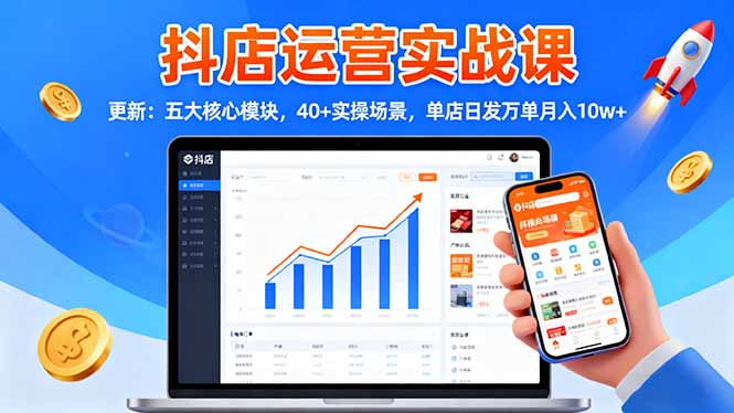 抖店运营实战课-更新：五大核心模块，40+实操场景，单店日发万单月入10w+-千汇网创