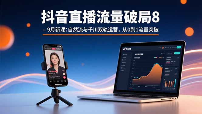 抖音直播流量破局8-9月新课：自然流与千川双轨运营，从0到1流量突破-千汇网创