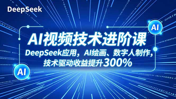 AI视频技术进阶课，DeepSeek应用、AI绘画、数字人制作，技术驱动收益提升300%-千汇网创