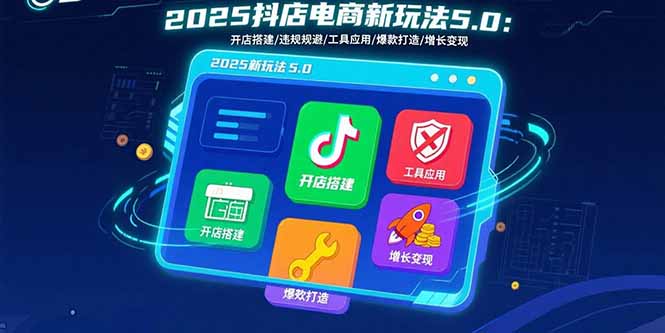 2025抖店电商新玩法5.0：开店搭建/违规规避/工具应用,快速掌握基础运营...-千汇网创