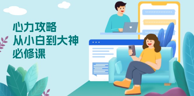 心力 攻略，从小白到大神必修课，技能与心力独立，助你自信从容面对挑战-千汇网创