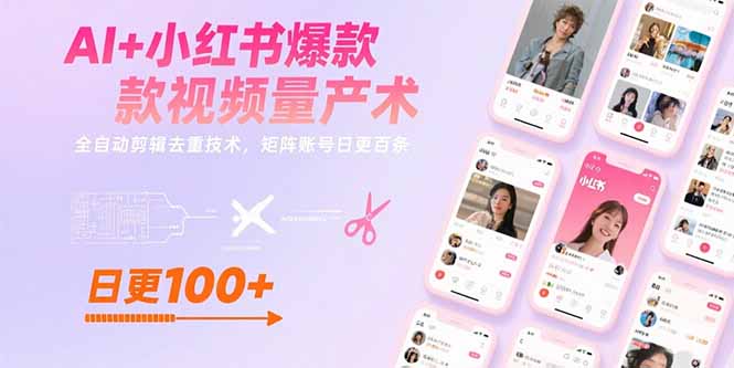 AI+小红书爆款视频量产术：全自动剪辑去重技术，矩阵账号日更百条-千汇网创