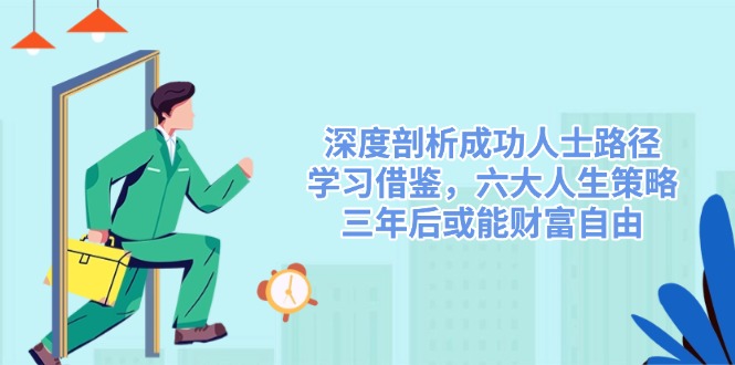 深度剖析成功人士路径，学习借鉴，六大人生策略，三年后或能财富自由-千汇网创