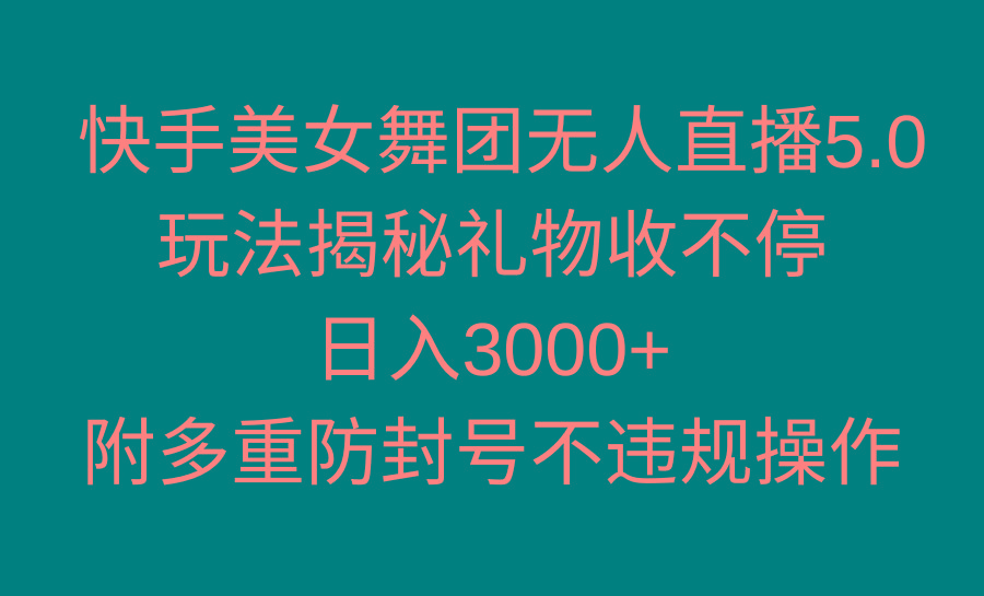 快手美女舞团无人直播5.0玩法揭秘，礼物收不停，日入3000+，内附多重防...-千汇网创