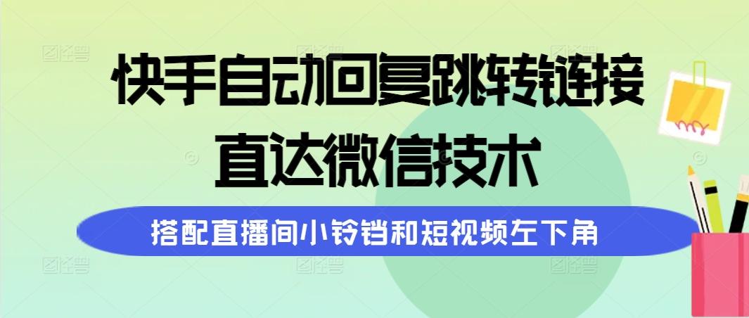 (9808期)快手自动回复跳转链接，直达微信技术，搭配直播间小铃铛和短视频左下角-千汇网创