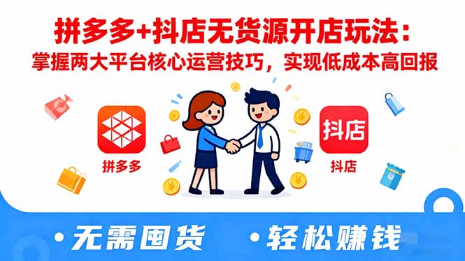 拼多多+抖店无货源开店玩法：掌握两大平台核心运营技巧，实现低成本高回报-千汇网创