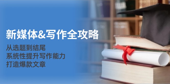 新媒体&写作全攻略：从选题到结尾，系统性提升写作能力，打造爆款文章-千汇网创