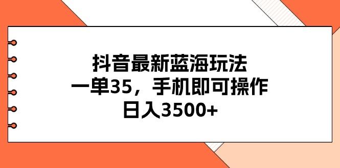抖音最新蓝海玩法，一单35，手机即可操作，日入3500+，不了解一下真是...-千汇网创