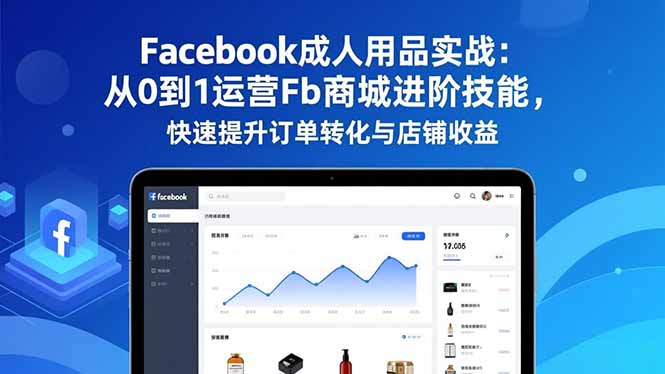 Facebook成人用品实战：从0到1运营Fb商城进阶技能，快速提升订单转化与店铺收益-千汇网创