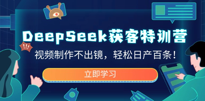 DeepSeek获客特训营，视频制作不出镜，轻松日产百条！-千汇网创