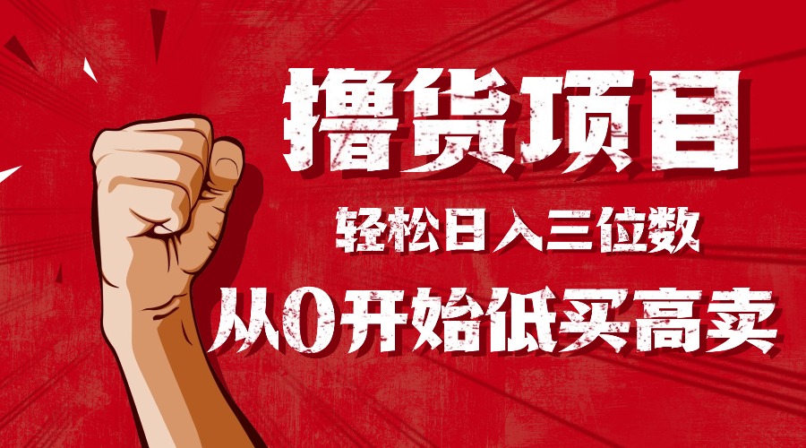 手把手教你撸货，从0开始低买高卖，小白轻松实现日入三位数!!!-千汇网创