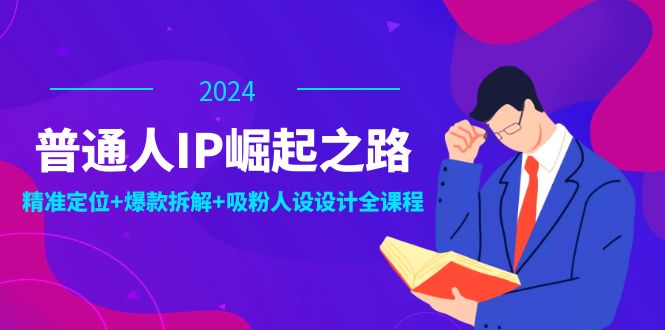 普通人IP崛起之路：打造个人品牌，精准定位+爆款拆解+吸粉人设设计全课程-千汇网创