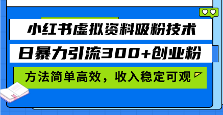 小红书虚拟资料吸粉技术，日暴力引流300+创业粉，方法简单高效，收入稳...-千汇网创