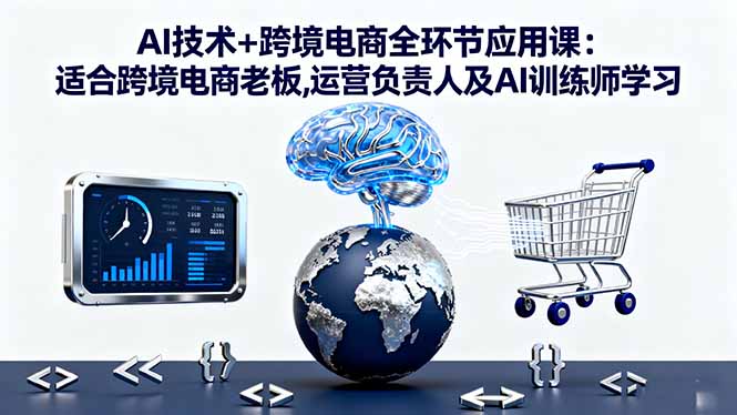 AI技术+跨境电商全环节应用课:适合跨境电商老板,运营负责人及AI训练师学习-千汇网创