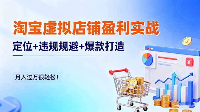 淘宝虚拟店铺盈利实战：定位+违规规避+爆款打造，月入过万很轻松！-千汇网创