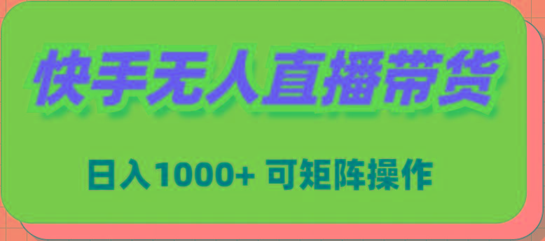 (9542期)快手无人直播带货，新手日入1000+ 可矩阵操作-千汇网创