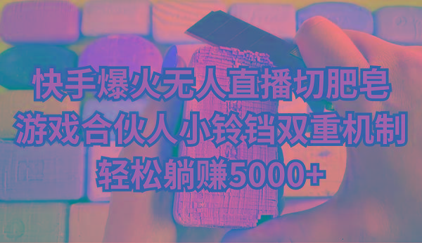 快手爆火无人直播切肥皂，游戏合伙人小铃铛双重机制，轻松躺赚5000+-千汇网创