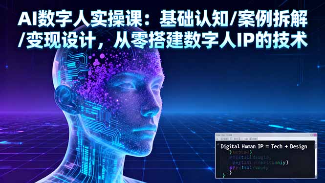 AI数字人实操课：基础认知/案例拆解/变现设计，从零搭建数字人IP的技术-千汇网创