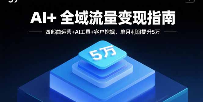 AI+全域流量变现指南，四部曲运营+AI工具+客户挖掘，单月利润提升5万-千汇网创