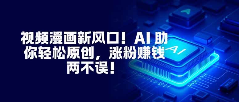 视频漫画新风口！AI 助你轻松原创，涨粉赚钱两不误！-千汇网创