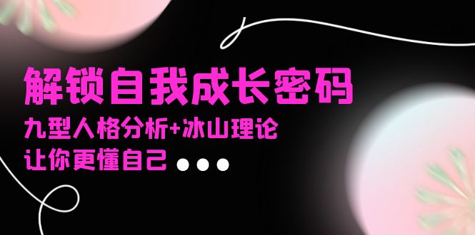 某社群课程，解锁自我成长密码，九型人格分析+冰山理论，让你更懂自己-千汇网创