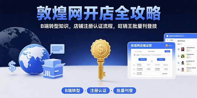 敦煌网开店全攻略：B端转型知识，店铺注册认证流程，旺销王批量刊登技-千汇网创