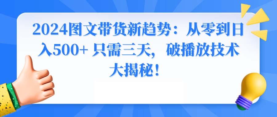 2024图文带货新趋势：从零到日入500+ 只需三天，破播放技术大揭秘！-千汇网创