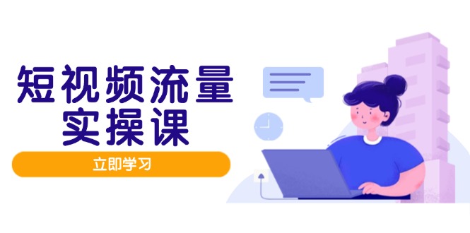 短视频流量实战班，人设打造内容优化，矩阵投放管控有序，助力流量变现路-千汇网创