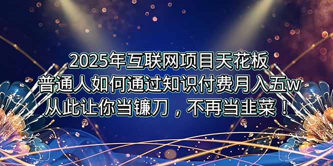 2025年互联网项目天花板，普通人如何通过卖项目实现逆风翻盘，月入5W＋！-千汇网创