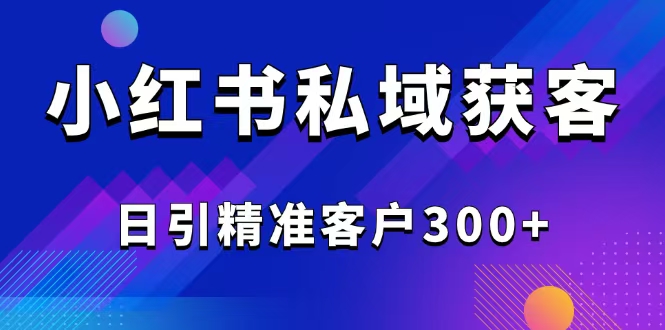 2025最新小红书平台引流获客截流自热玩法讲解，日引精准客户300+-千汇网创