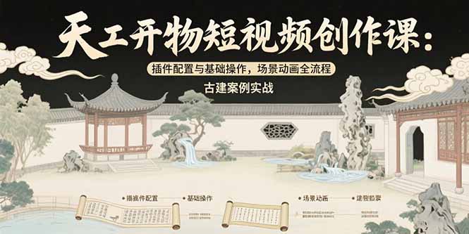 天工开物短视频创作课：插件配置与基础操作，场景动画全流程 古建案例实战-千汇网创