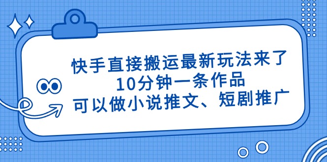 快手直接搬运最新玩法来了，10分钟一条作品，可以做小说推文、短剧推广…-千汇网创