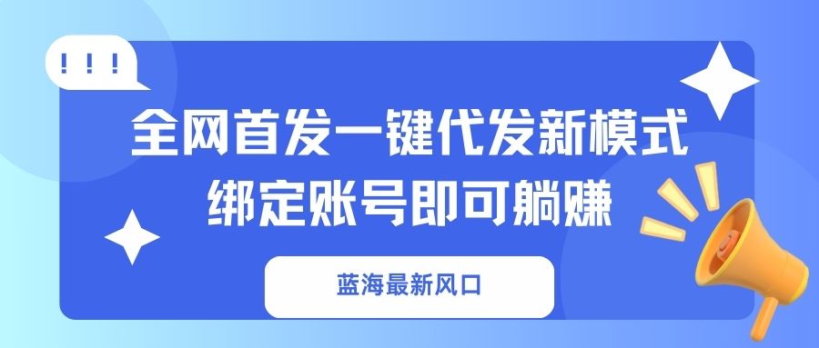 蓝海最新风口，全网首发一键代发新模式！绑定账号即可躺赚-千汇网创