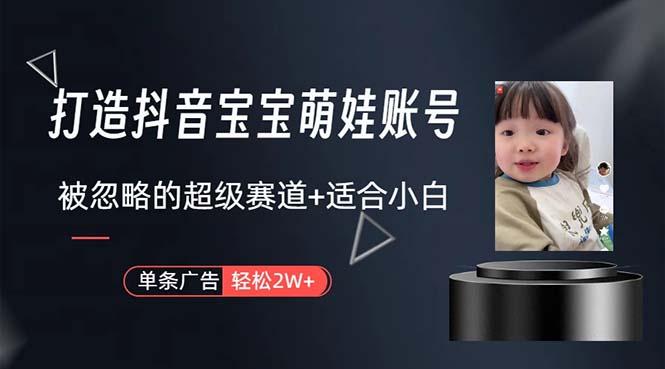 打造抖音宝宝账号，一条广告2W，大部分人忽略的超级赛道，小白简单入手-千汇网创