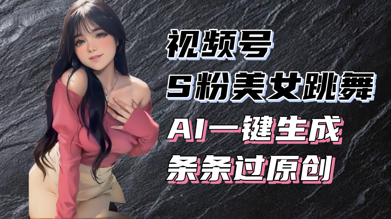 揭秘视频号S粉美女跳舞赛道，一键生成原创视频，收益翻倍！-千汇网创